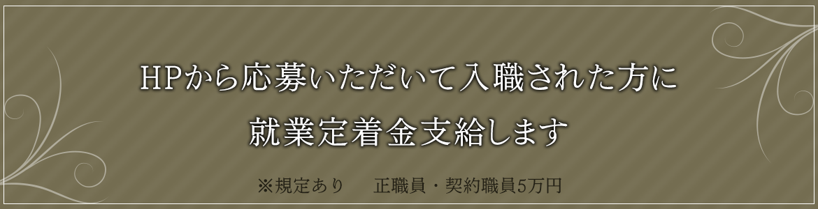 HPから応募いただいて入職された方に 就業定着金支給します ※規定あり 正職員・契約職員5万円